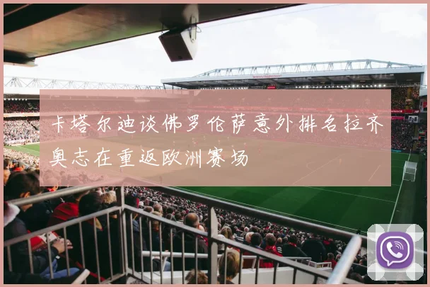 卡塔尔迪谈佛罗伦萨意外排名拉齐奥志在重返欧洲赛场