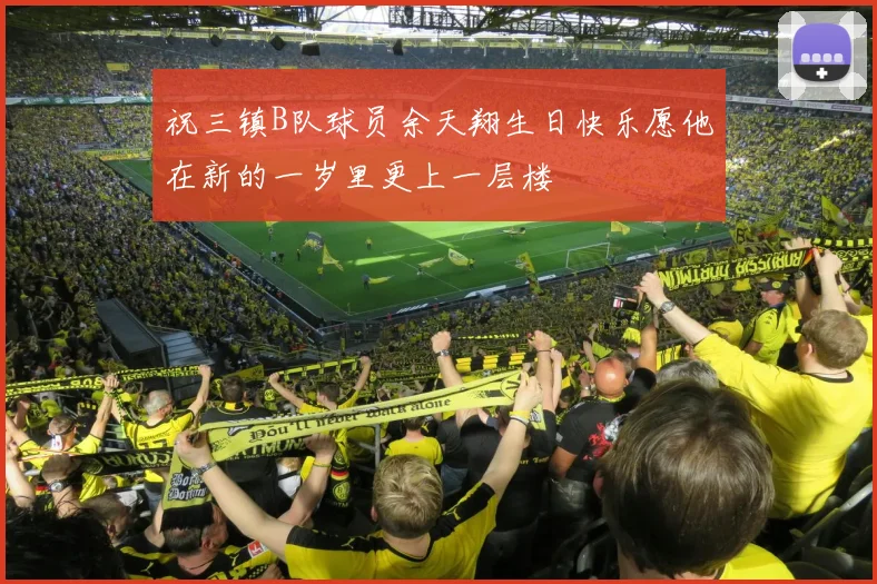 祝三镇B队球员余天翔生日快乐愿他在新的一岁里更上一层楼