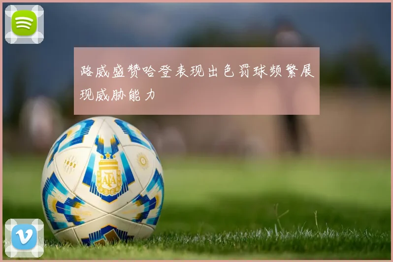 路威盛赞哈登表现出色罚球频繁展现威胁能力