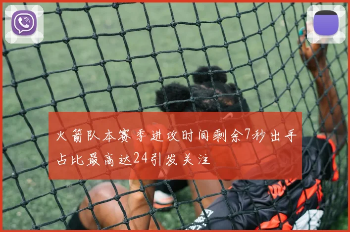 火箭队本赛季进攻时间剩余7秒出手占比最高达24引发关注