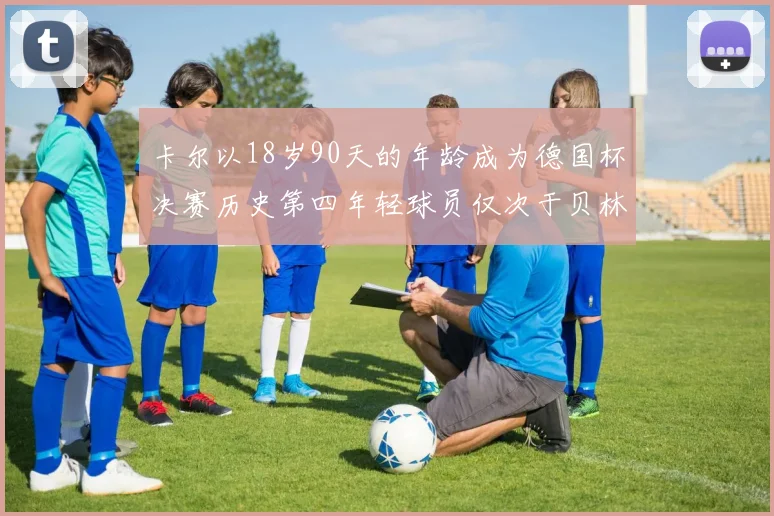卡尔以18岁90天的年龄成为德国杯决赛历史第四年轻球员仅次于贝林等人