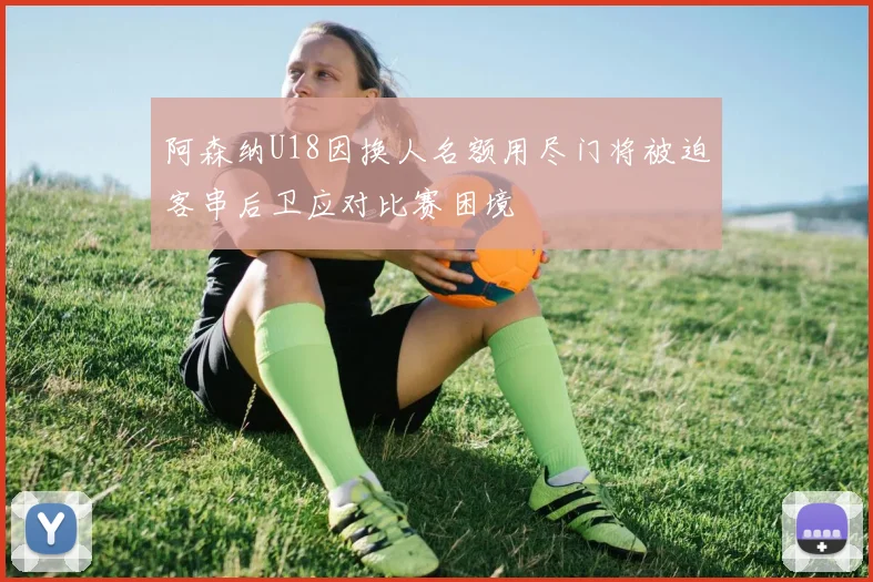 阿森纳U18因换人名额用尽门将被迫客串后卫应对比赛困境