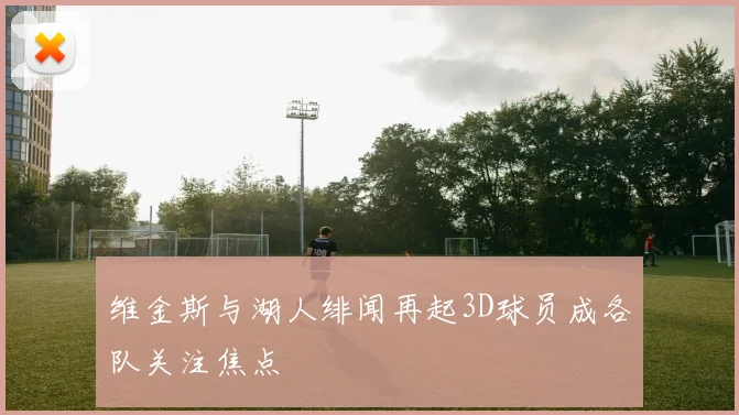 维金斯与湖人绯闻再起3D球员成各队关注焦点