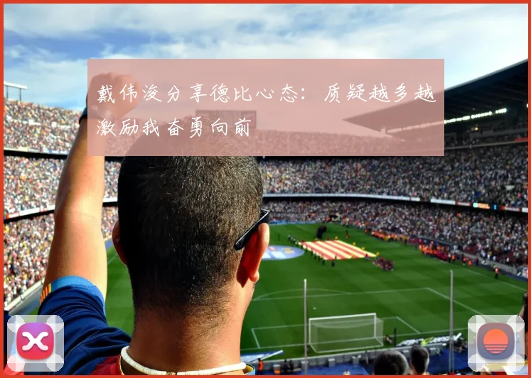 戴伟浚分享德比心态：质疑越多越激励我奋勇向前