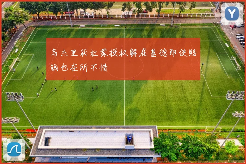 乌杰里获杜蒙授权解雇基德即使赔钱也在所不惜