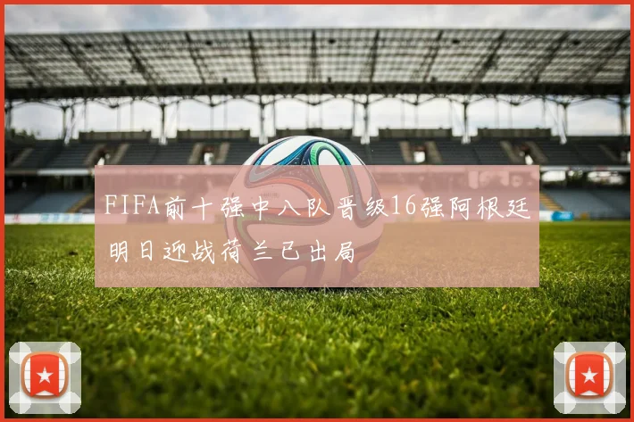 FIFA前十强中八队晋级16强阿根廷明日迎战荷兰已出局