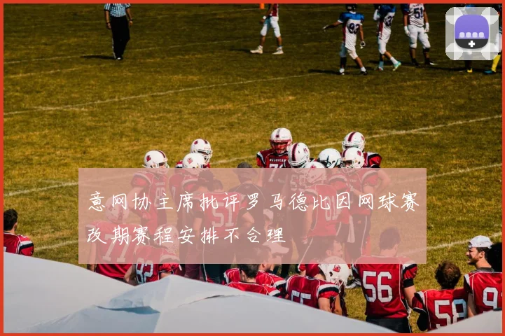 意网协主席批评罗马德比因网球赛改期赛程安排不合理